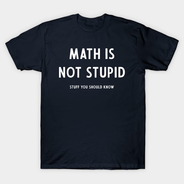 Math Is Not Stupid T-Shirt by Stuff You Should Know